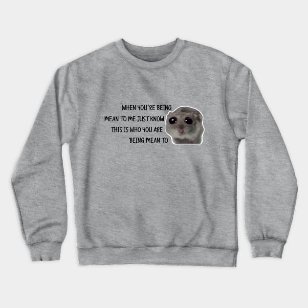 Sad Hamster, When You're Being Mean to me Just Know This is Who You Are Being Mean To Crewneck Sweatshirt by LaroyaloTees